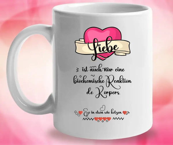 Liebe ist auch nur einebiochemische Reaktion de Körpers, So in etwa wie kotzen- Sprüch Tasse