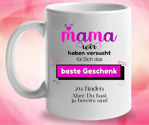 Mama wir haben versucht für Dichdas beste Geschenk zu finden. Aber Du hastja bereits uns - Spruch Tasse!