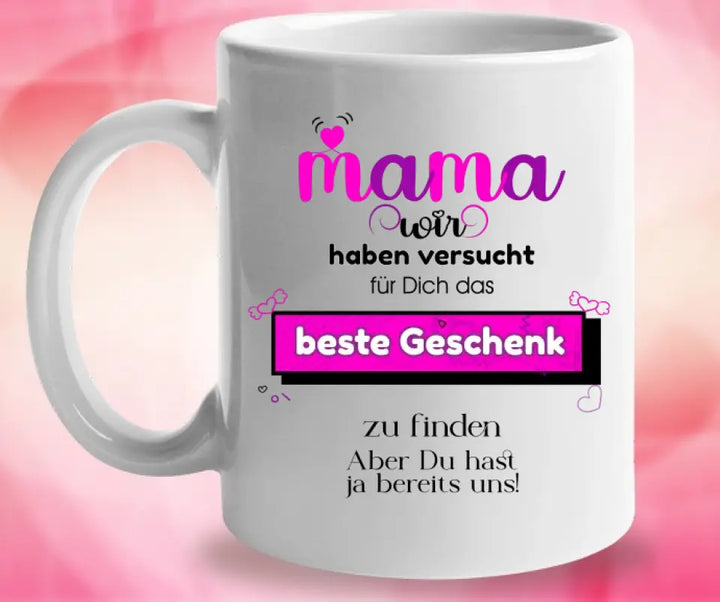 Mama wir haben versucht für Dichdas beste Geschenk zu finden. Aber Du hastja bereits uns - Spruch Tasse!